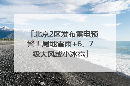 北京2区发布雷电预警！局地雷雨+6、7级大风或小冰雹